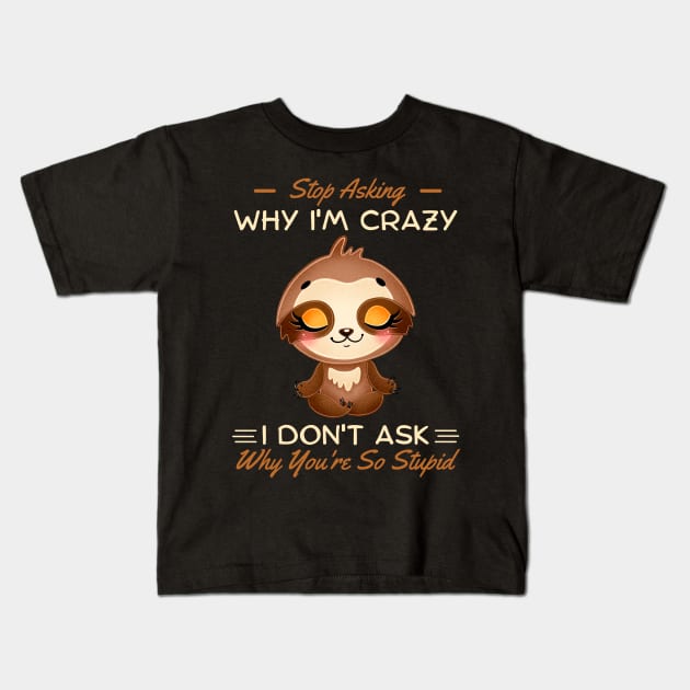 Stop Asking Why I'm Crazy I Don't Ask Why You're Stupid Kids T-Shirt by JustBeSatisfied